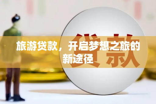 康保旅游贷款，开启梦想之旅的新途径