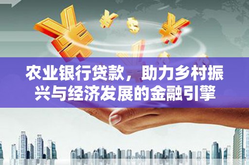 康保农业银行贷款，助力乡村振兴与经济发展的金融引擎