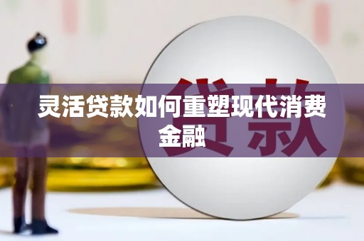 康保灵活贷款如何重塑现代消费金融