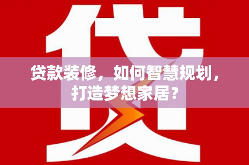 康保贷款装修，如何智慧规划，打造梦想家居？