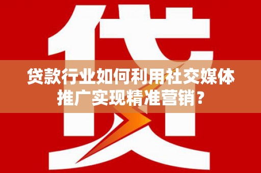 康保贷款行业如何利用社交媒体推广实现精准营销？