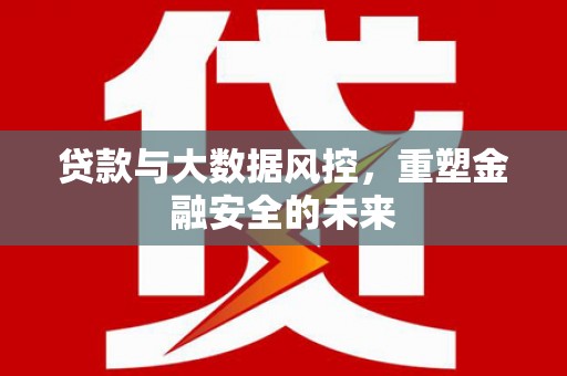 康保贷款与大数据风控，重塑金融安全的未来