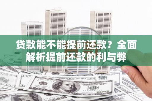 康保贷款能不能提前还款？全面解析提前还款的利与弊