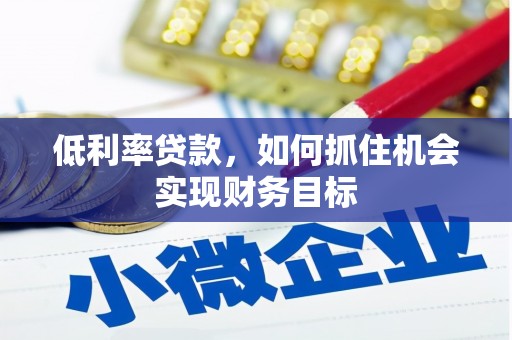 康保低利率贷款，如何抓住机会实现财务目标