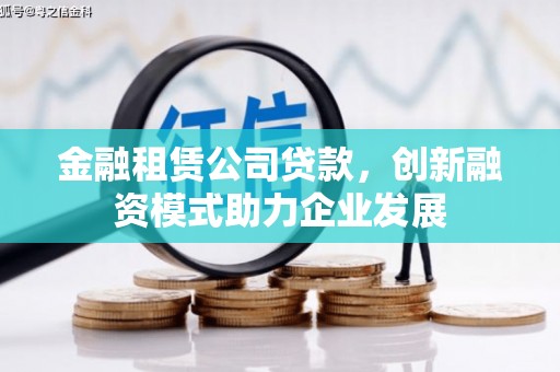 康保金融租赁公司贷款，创新融资模式助力企业发展