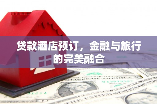 康保贷款酒店预订，金融与旅行的完美融合