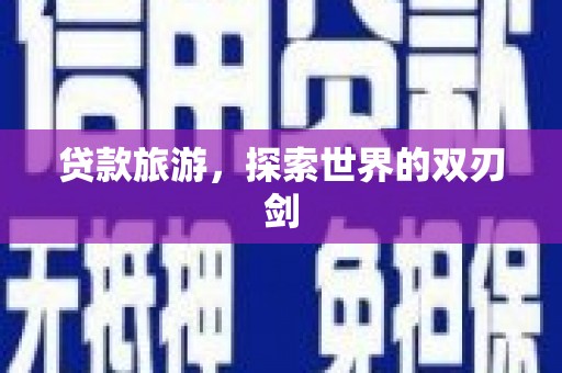 康保贷款旅游，探索世界的双刃剑