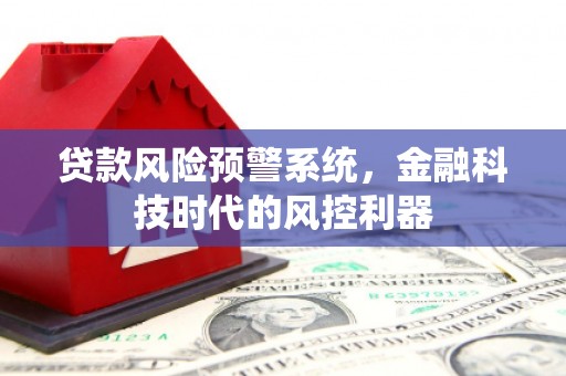 康保贷款风险预警系统，金融科技时代的风控利器