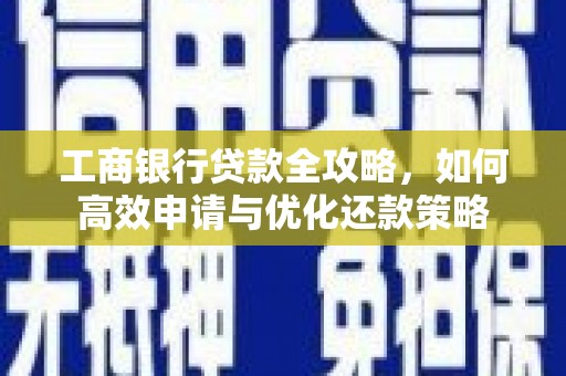 康保工商银行贷款全攻略，如何高效申请与优化还款策略