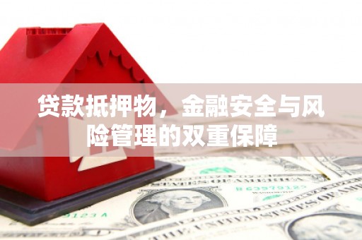 康保贷款抵押物，金融安全与风险管理的双重保障