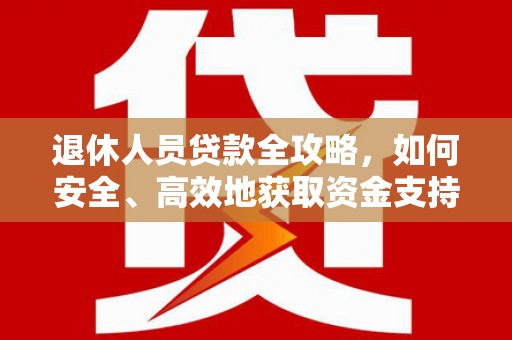 康保退休人员贷款全攻略，如何安全、高效地获取资金支持