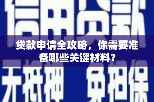 康保贷款申请全攻略，你需要准备哪些关键材料？