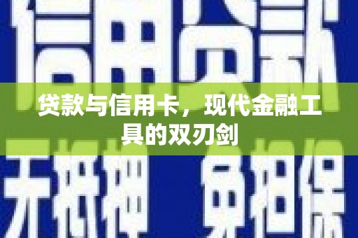康保贷款与信用卡，现代金融工具的双刃剑
