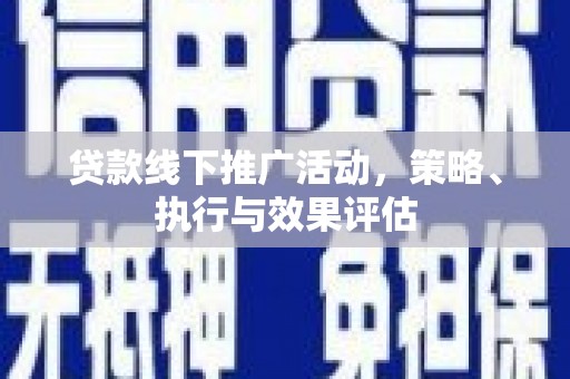 康保贷款线下推广活动，策略、执行与效果评估