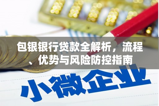 康保包银银行贷款全解析，流程、优势与风险防控指南