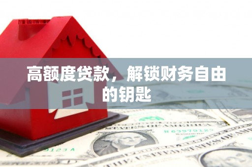 康保高额度贷款，解锁财务自由的钥匙