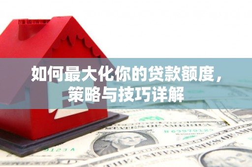 康保如何最大化你的贷款额度，策略与技巧详解