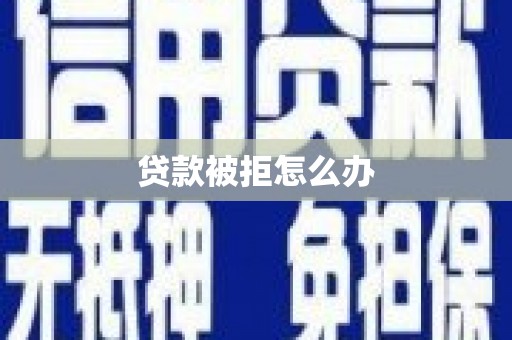 康保贷款被拒怎么办