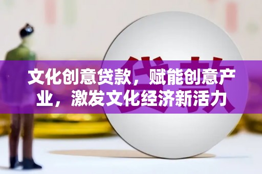 康保文化创意贷款，赋能创意产业，激发文化经济新活力