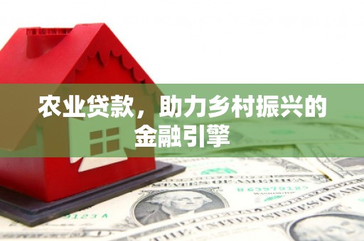康保农业贷款，助力乡村振兴的金融引擎