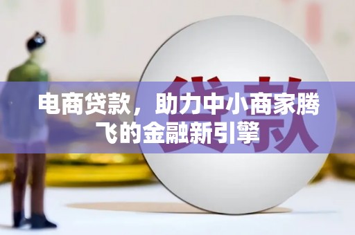 康保电商贷款，助力中小商家腾飞的金融新引擎
