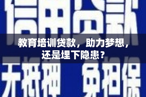 康保教育培训贷款，助力梦想，还是埋下隐患？