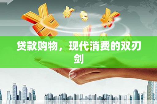 康保贷款购物，现代消费的双刃剑