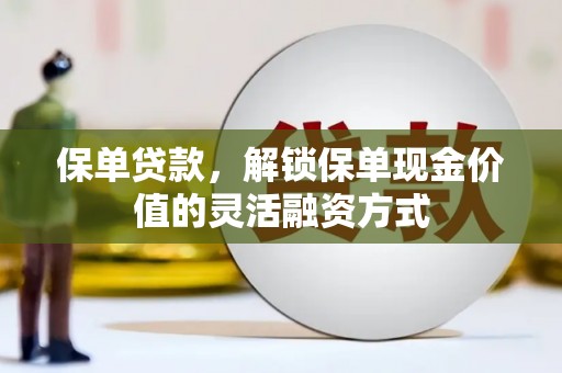 康保保单贷款，解锁保单现金价值的灵活融资方式