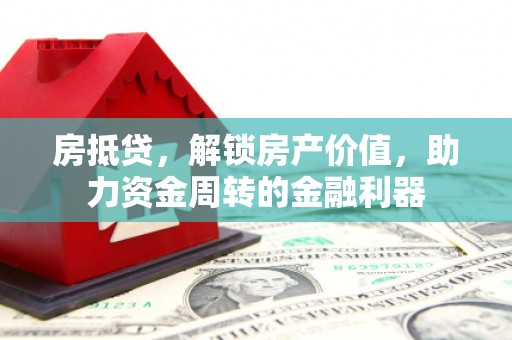 康保房抵贷，解锁房产价值，助力资金周转的金融利器