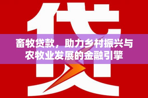康保畜牧贷款，助力乡村振兴与农牧业发展的金融引擎