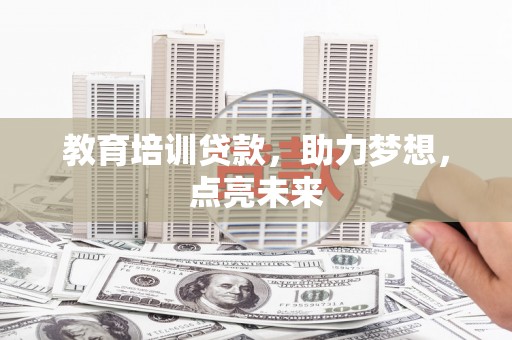 康保教育培训贷款，助力梦想，点亮未来