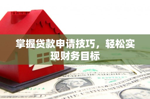 康保掌握贷款申请技巧，轻松实现财务目标