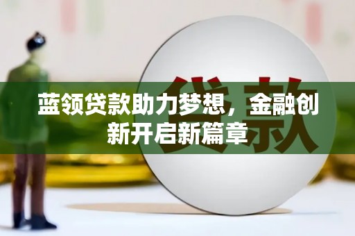 康保蓝领贷款助力梦想，金融创新开启新篇章