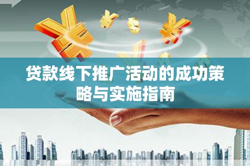 康保贷款线下推广活动的成功策略与实施指南