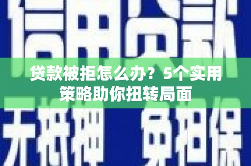 康保贷款被拒怎么办？5个实用策略助你扭转局面