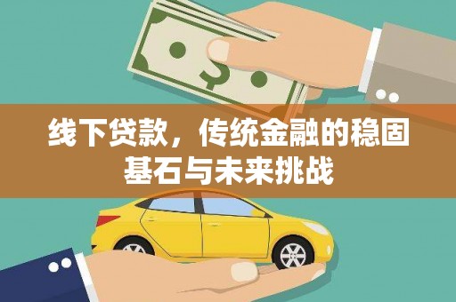 康保线下贷款，传统金融的稳固基石与未来挑战