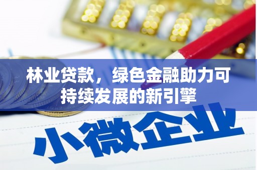 康保林业贷款，绿色金融助力可持续发展的新引擎