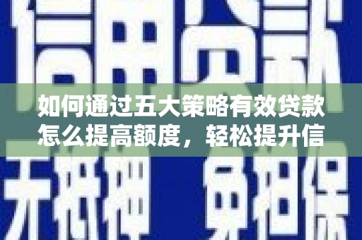 康保如何通过五大策略有效贷款怎么提高额度，轻松提升信用价值