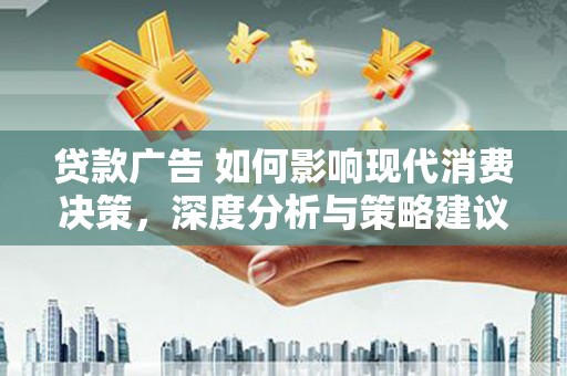 康保贷款广告 如何影响现代消费决策，深度分析与策略建议