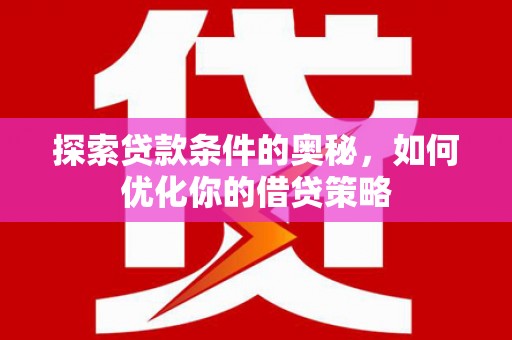 康保探索贷款条件的奥秘，如何优化你的借贷策略