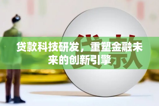 康保贷款科技研发，重塑金融未来的创新引擎