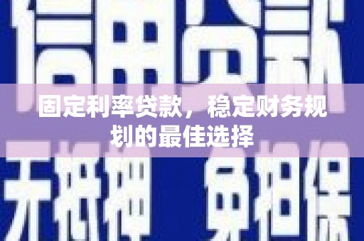 康保固定利率贷款，稳定财务规划的最佳选择