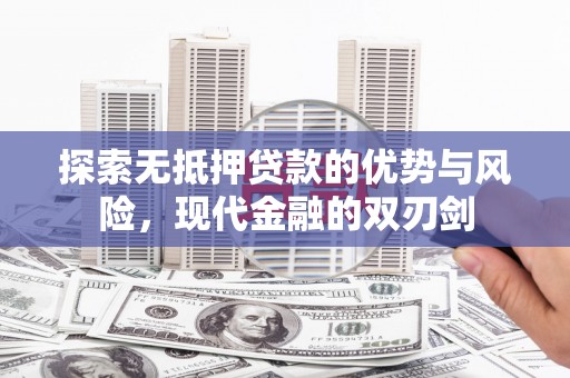康保探索无抵押贷款的优势与风险，现代金融的双刃剑