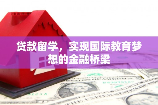 康保贷款留学，实现国际教育梦想的金融桥梁