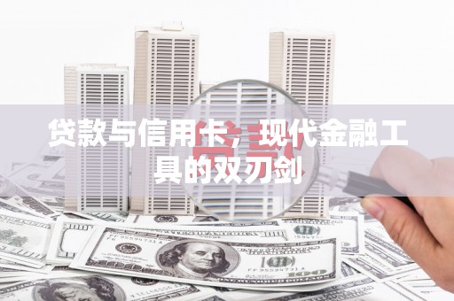 康保贷款与信用卡，现代金融工具的双刃剑