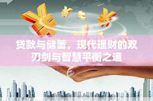康保贷款与储蓄，现代理财的双刃剑与智慧平衡之道