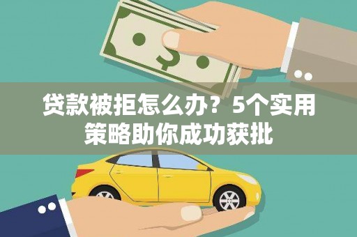 康保贷款被拒怎么办？5个实用策略助你成功获批