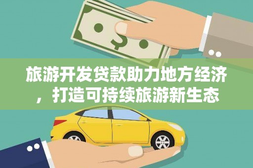 康保旅游开发贷款助力地方经济，打造可持续旅游新生态