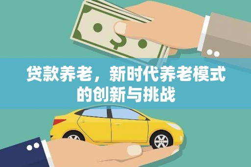 康保贷款养老，新时代养老模式的创新与挑战