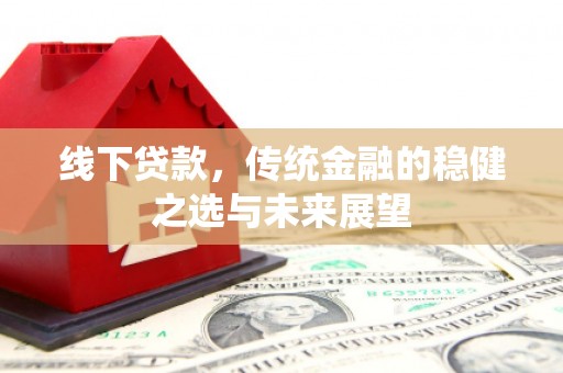 康保线下贷款，传统金融的稳健之选与未来展望